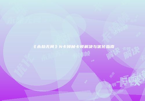 《永劫无间》N卡掉帧卡顿解决与优化指南