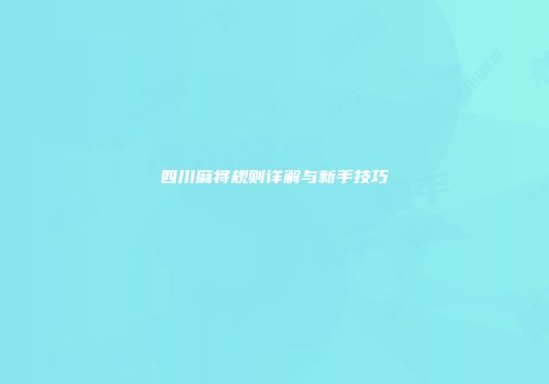 四川麻将规则详解与新手技巧
