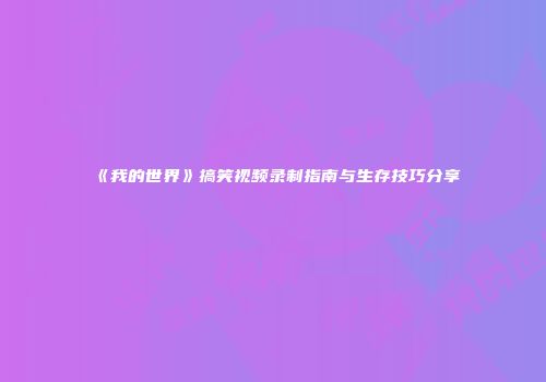 《我的世界》搞笑视频录制指南与生存技巧分享