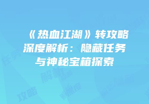 《热血江湖》转攻略深度解析：隐藏任务与神秘宝箱探索