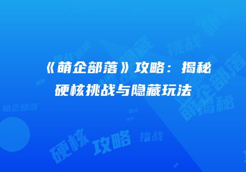 《萌企部落》攻略：揭秘硬核挑战与隐藏玩法