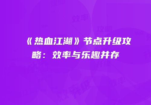 《热血江湖》节点升级攻略：效率与乐趣并存
