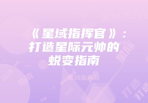 《星域指挥官》：打造星际元帅的蜕变指南