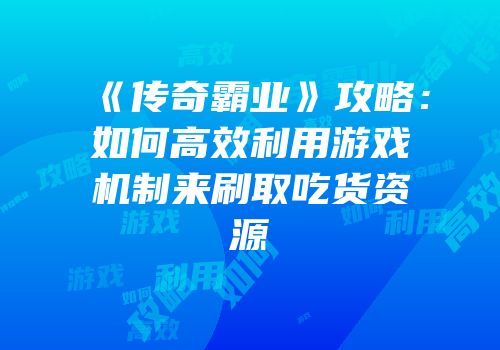 《传奇霸业》攻略：如何高效利用游戏机制来刷取吃货资源