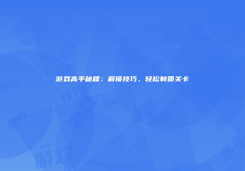 游戏高手秘籍：解锁技巧，轻松制霸关卡