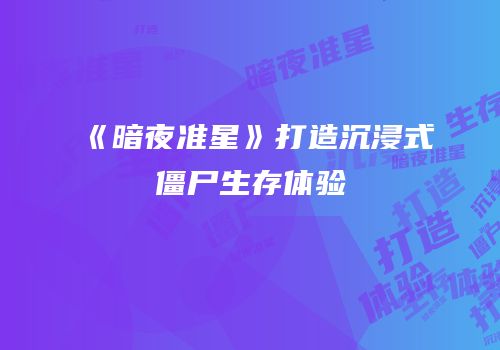 《暗夜准星》打造沉浸式僵尸生存体验