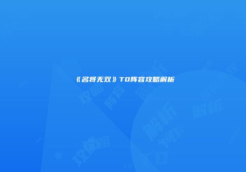 《名将无双》T0阵容攻略解析