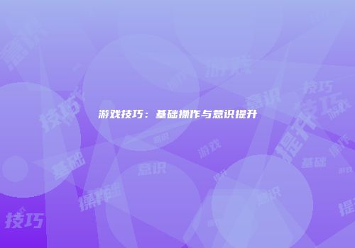 游戏技巧：基础操作与意识提升