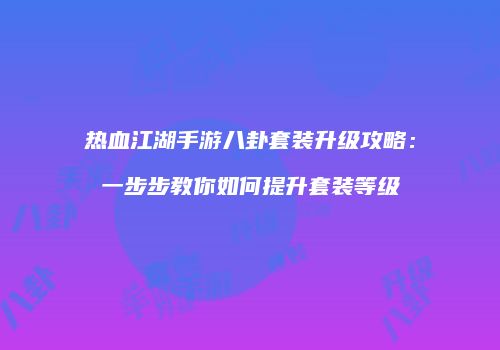 热血江湖手游八卦套装升级攻略：一步步教你如何提升套装等级
