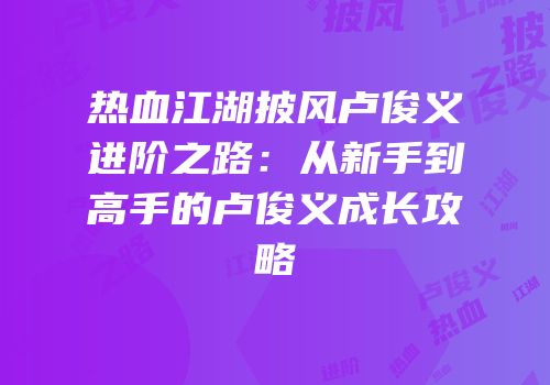 热血江湖披风卢俊义进阶之路：从新手到高手的卢俊义成长攻略