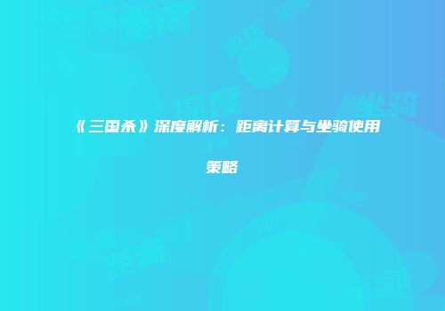《三国杀》深度解析：距离计算与坐骑使用策略