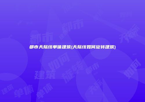 都市天际线单体建筑(天际线如何旋转建筑)