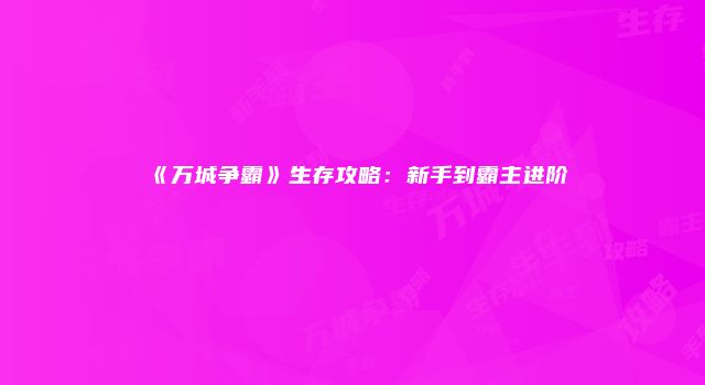 《万城争霸》生存攻略：新手到霸主进阶