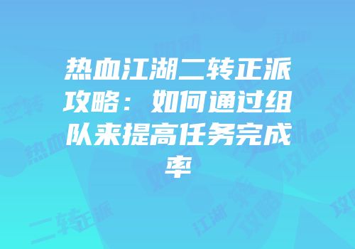 热血江湖二转正派攻略：如何通过组队来提高任务完成率