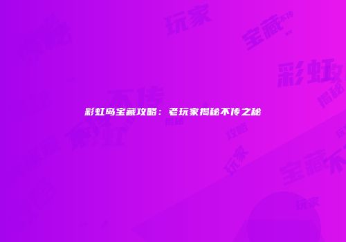 彩虹岛宝藏攻略：老玩家揭秘不传之秘