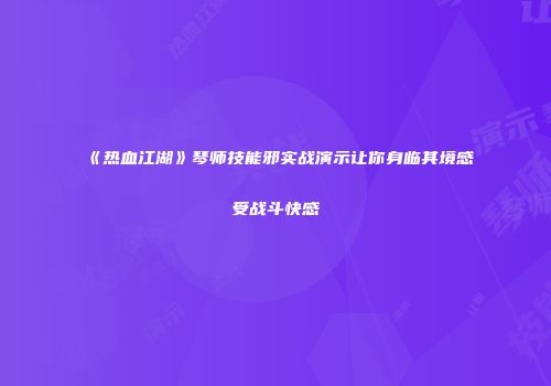 《热血江湖》琴师技能邪实战演示让你身临其境感受战斗快感