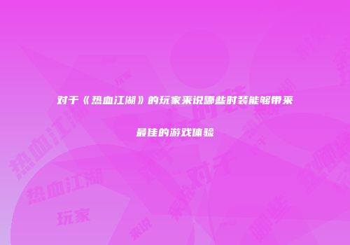 对于《热血江湖》的玩家来说哪些时装能够带来最佳的游戏体验