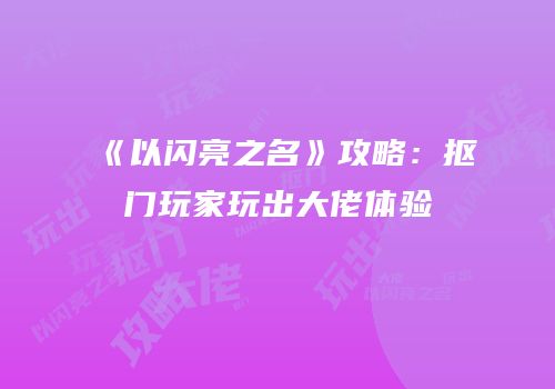 《以闪亮之名》攻略：抠门玩家玩出大佬体验