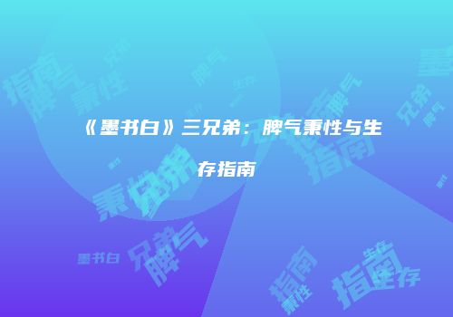 《墨书白》三兄弟：脾气秉性与生存指南