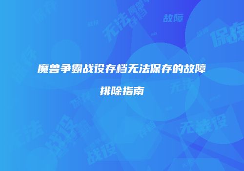 魔兽争霸战役存档无法保存的故障排除指南