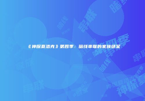 《神探夏洛克》第四季：暗线串联的家族谜案