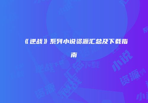 《逆战》系列小说资源汇总及下载指南