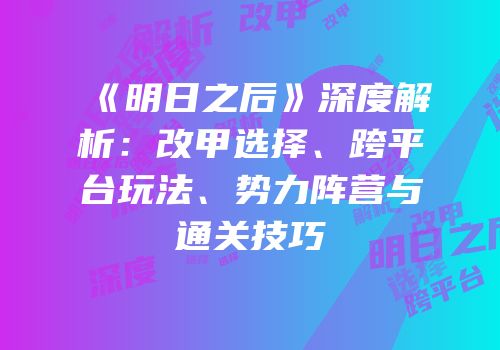 《明日之后》深度解析：改甲选择、跨平台玩法、势力阵营与通关技巧