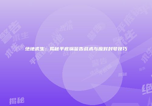 绝地求生：揭秘平底锅警告战术与应对封号技巧