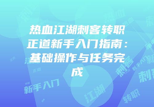 热血江湖刺客转职正道新手入门指南：基础操作与任务完成