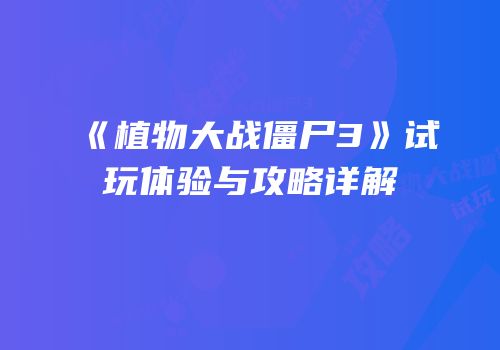 《植物大战僵尸3》试玩体验与攻略详解