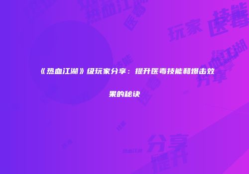 《热血江湖》级玩家分享：提升医毒技能和爆击效果的秘诀