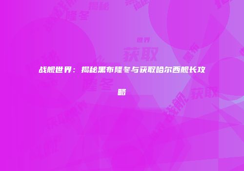 战舰世界：揭秘黑布隆冬与获取哈尔西舰长攻略