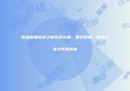 英雄联盟裁决之镰系统详解：惩罚机制、解除方法与作用解析