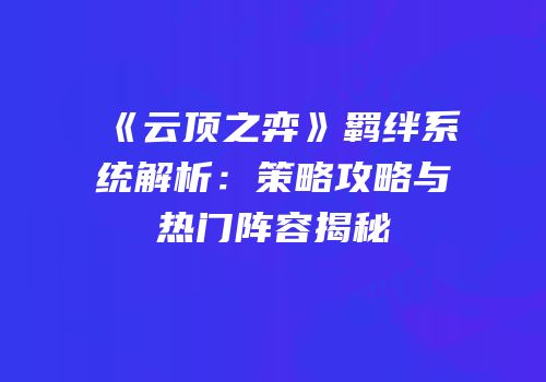《云顶之弈》羁绊系统解析：策略攻略与热门阵容揭秘