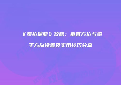 《泰拉瑞亚》攻略：垂直方位与椅子方向设置及实用技巧分享