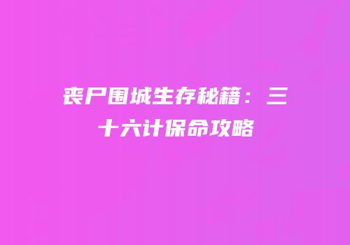 丧尸围城生存秘籍：三十六计保命攻略