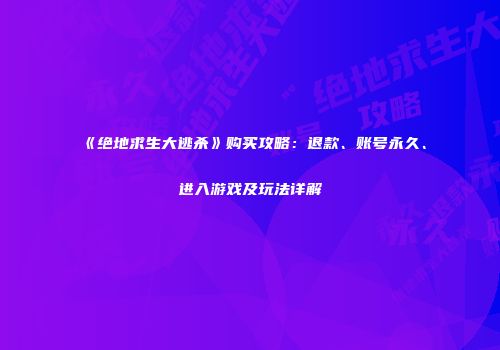 《绝地求生大逃杀》购买攻略：退款、账号永久、进入游戏及玩法详解