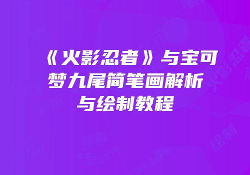 《火影忍者》与宝可梦九尾简笔画解析与绘制教程