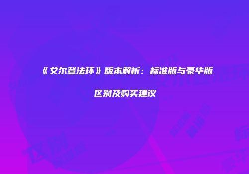 《艾尔登法环》版本解析：标准版与豪华版区别及购买建议