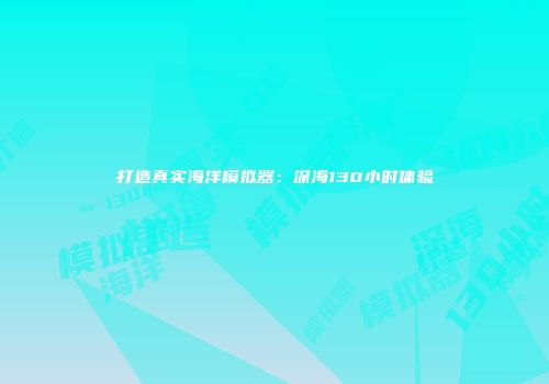 打造真实海洋模拟器：深海130小时体验