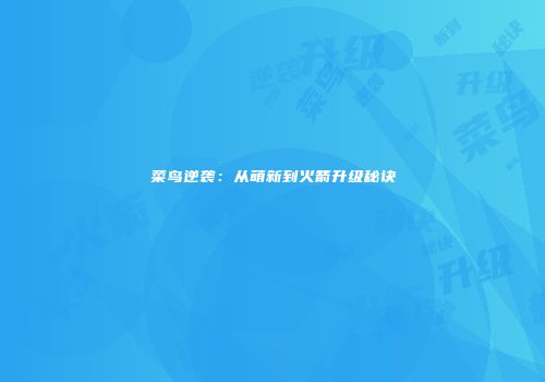 菜鸟逆袭：从萌新到火箭升级秘诀