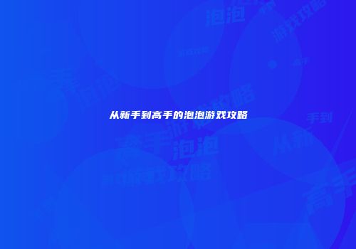 从新手到高手的泡泡游戏攻略
