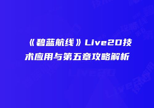 《碧蓝航线》Live2D技术应用与第五章攻略解析
