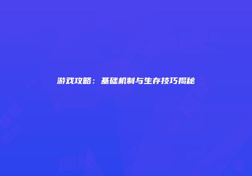 游戏攻略：基础机制与生存技巧揭秘