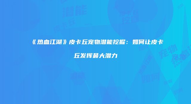 《热血江湖》皮卡丘宠物潜能挖掘：如何让皮卡丘发挥最大潜力