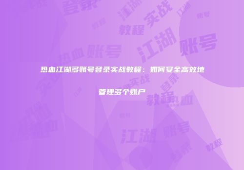 热血江湖多账号登录实战教程：如何安全高效地管理多个账户