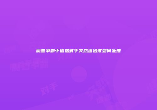 魔兽争霸中遭遇对手突然退出该如何处理