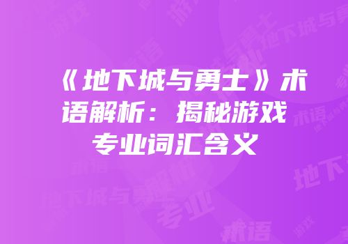 《地下城与勇士》术语解析：揭秘游戏专业词汇含义