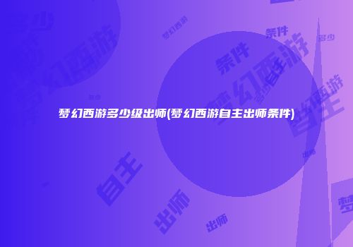 梦幻西游多少级出师(梦幻西游自主出师条件)