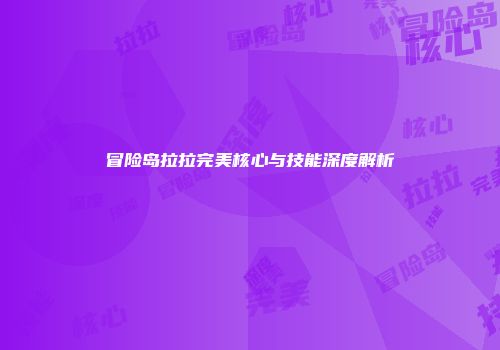 冒险岛拉拉完美核心与技能深度解析